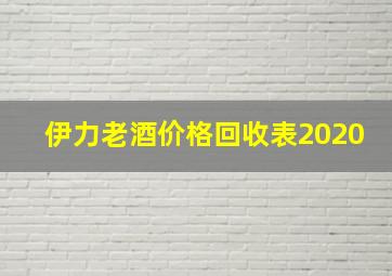 伊力老酒价格回收表2020