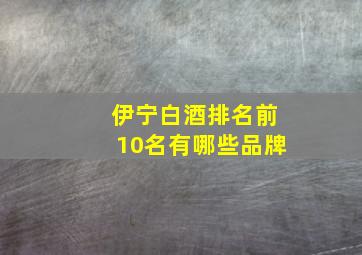 伊宁白酒排名前10名有哪些品牌