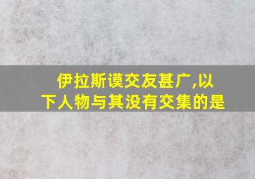 伊拉斯谟交友甚广,以下人物与其没有交集的是