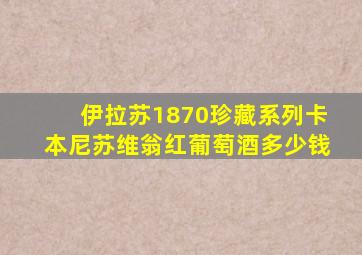 伊拉苏1870珍藏系列卡本尼苏维翁红葡萄酒多少钱