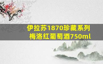 伊拉苏1870珍藏系列梅洛红葡萄酒750ml