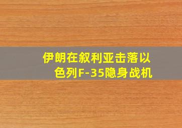 伊朗在叙利亚击落以色列F-35隐身战机