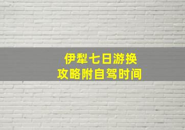 伊犁七日游换攻略附自驾时间