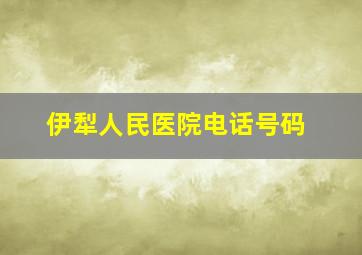 伊犁人民医院电话号码