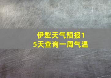 伊犁天气预报15天查询一周气温