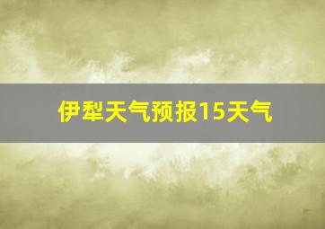 伊犁天气预报15天气