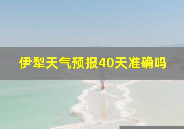 伊犁天气预报40天准确吗