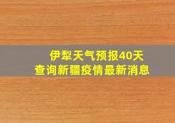 伊犁天气预报40天查询新疆疫情最新消息