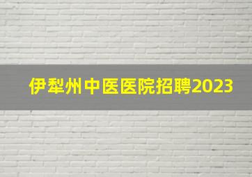 伊犁州中医医院招聘2023