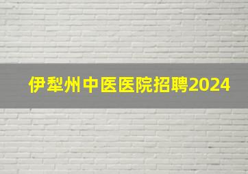 伊犁州中医医院招聘2024