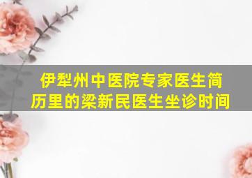 伊犁州中医院专家医生简历里的梁新民医生坐诊时间