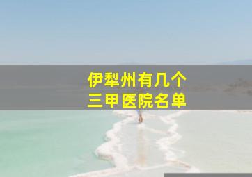 伊犁州有几个三甲医院名单