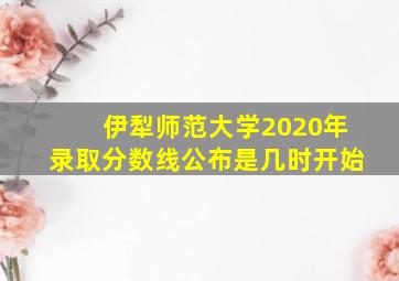 伊犁师范大学2020年录取分数线公布是几时开始