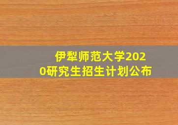 伊犁师范大学2020研究生招生计划公布