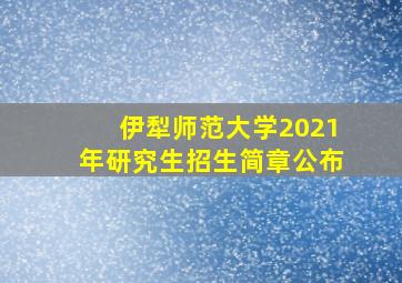 伊犁师范大学2021年研究生招生简章公布