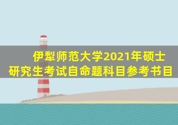 伊犁师范大学2021年硕士研究生考试自命题科目参考书目