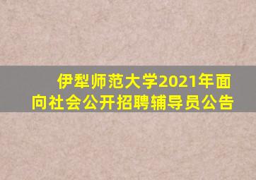 伊犁师范大学2021年面向社会公开招聘辅导员公告