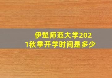 伊犁师范大学2021秋季开学时间是多少