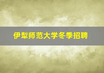 伊犁师范大学冬季招聘