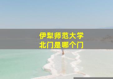 伊犁师范大学北门是哪个门