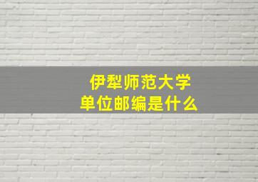 伊犁师范大学单位邮编是什么