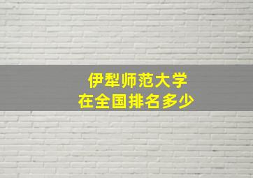 伊犁师范大学在全国排名多少