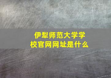 伊犁师范大学学校官网网址是什么