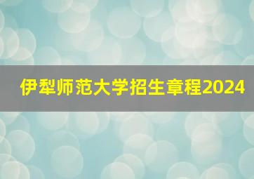 伊犁师范大学招生章程2024