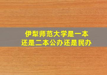 伊犁师范大学是一本还是二本公办还是民办