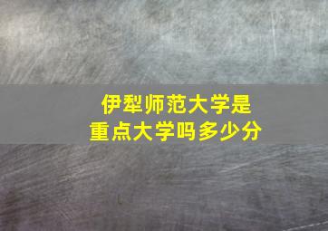 伊犁师范大学是重点大学吗多少分