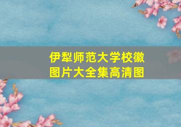 伊犁师范大学校徽图片大全集高清图