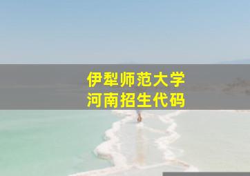 伊犁师范大学河南招生代码