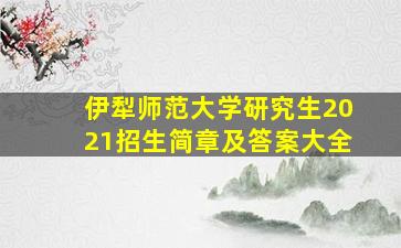 伊犁师范大学研究生2021招生简章及答案大全