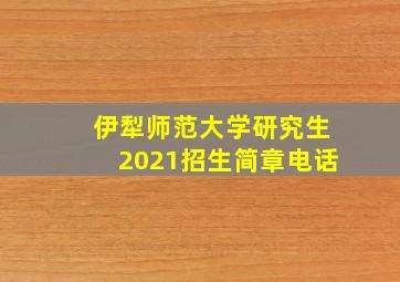 伊犁师范大学研究生2021招生简章电话