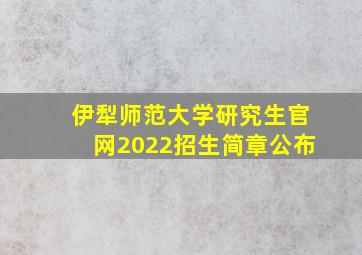 伊犁师范大学研究生官网2022招生简章公布