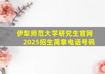 伊犁师范大学研究生官网2025招生简章电话号码