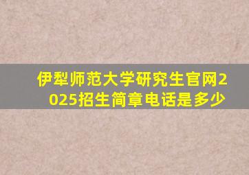 伊犁师范大学研究生官网2025招生简章电话是多少