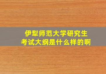 伊犁师范大学研究生考试大纲是什么样的啊