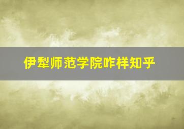 伊犁师范学院咋样知乎