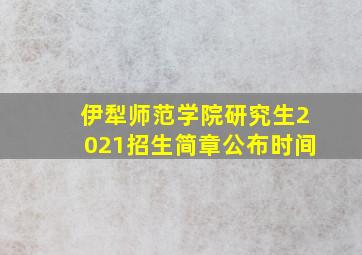 伊犁师范学院研究生2021招生简章公布时间