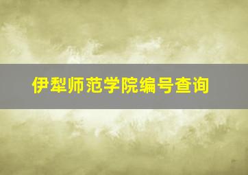 伊犁师范学院编号查询