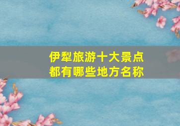 伊犁旅游十大景点都有哪些地方名称