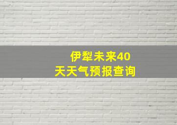 伊犁未来40天天气预报查询