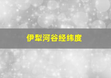 伊犁河谷经纬度