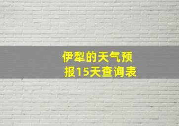 伊犁的天气预报15天查询表