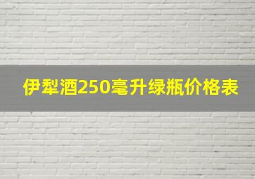 伊犁酒250毫升绿瓶价格表