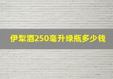 伊犁酒250毫升绿瓶多少钱