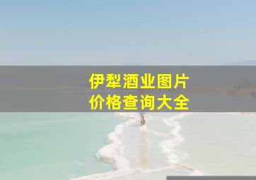 伊犁酒业图片价格查询大全