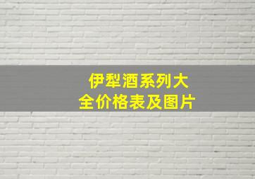 伊犁酒系列大全价格表及图片