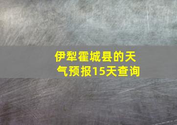 伊犁霍城县的天气预报15天查询